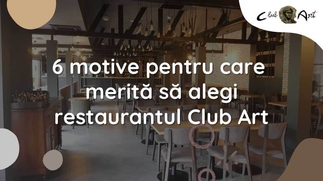 6 motive pentru care merită să alegi restaurantul Club Art 6 motive pentru care merită să alegi restaurantul Club Art