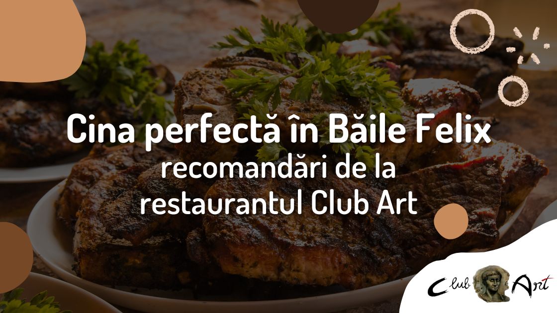 Cina perfectă în Băile Felix recomandări de la restaurantul Club Art